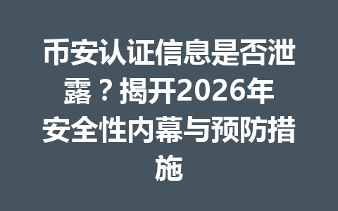 币安认证信息是否泄露？揭开2026年安全性内幕与预防措施
