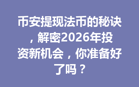币安提现法币的秘诀,解密2026年投资新机会,你准备好了吗? 币安提现法币的秘诀,解密2026年投资新机会,你准备好了吗?