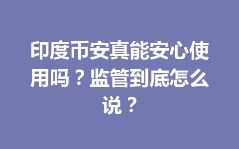 印度币安真能安心使用吗?监管到底怎么说? 印度币安真能安心使用吗?监管到底怎么说?