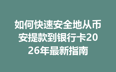 如何快速安全地从币安提款到银行卡2026年最新指南 如何快速安全地从币安提款到银行卡2026年最新指南