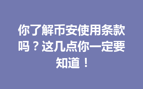 你了解币安使用条款吗？这几点你一定要知道！