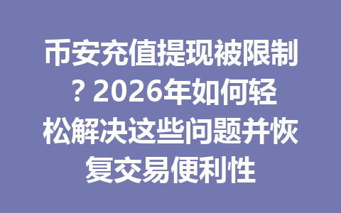 币安充值提现被限制？2026年如何轻松解决这些问题并恢复交易便利性