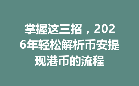 掌握这三招,2026年轻松解析币安提现港币的流程 掌握这三招,2026年轻松解析币安提现港币的流程