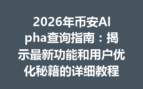 2026年币安Alpha查询指南：揭示最新功能和用户优化秘籍的详细教程