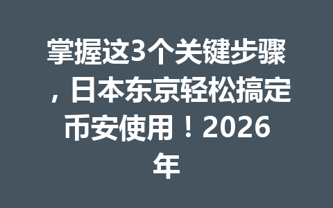 掌握这3个关键步骤，日本东京轻松搞定币安使用！2026年