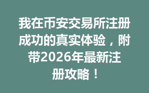 我在币安交易所注册成功的真实体验,附带2026年最新注册攻略! 我在币安交易所注册成功的真实体验,附带2026年最新注册攻略!
