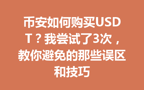 币安如何购买USDT？我尝试了3次，教你避免的那些误区和技巧
