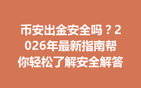 币安出金安全吗?2026年最新指南帮你轻松了解安全解答 币安出金安全吗?2026年最新指南帮你轻松了解安全解答
