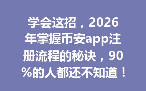 学会这招,2026年掌握币安app注册流程的秘诀,90%的人都还不知道! 学会这招,2026年掌握币安app注册流程的秘诀,90%的人都还不知道!