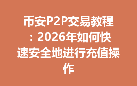 币安P2P交易教程：2026年如何快速安全地进行充值操作