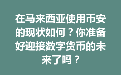 在马来西亚使用币安的现状如何？你准备好迎接数字货币的未来了吗？