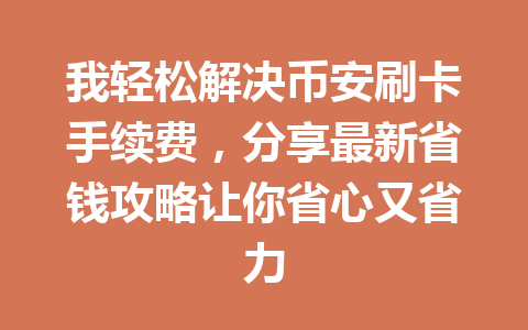 我轻松解决币安刷卡手续费，分享最新省钱攻略让你省心又省力