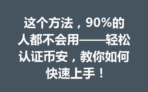 这个方法,90%的人都不会用——轻松认证币安,教你如何快速上手! 这个方法,90%的人都不会用——轻松认证币安,教你如何快速上手!