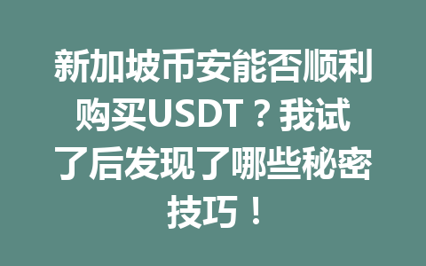 新加坡币安能否顺利购买USDT?我试了后发现了哪些秘密技巧! 新加坡币安能否顺利购买USDT?我试了后发现了哪些秘密技巧!