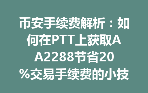 币安手续费解析：如何在PTT上获取AA2288节省20%交易手续费的小技巧2026年版
