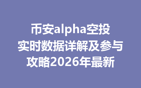 币安alpha空投实时数据详解及参与攻略2026年最新