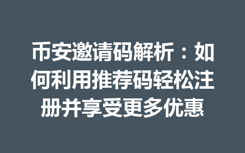币安邀请码解析:如何利用推荐码轻松注册并享受更多优惠 币安邀请码解析:如何利用推荐码轻松注册并享受更多优惠