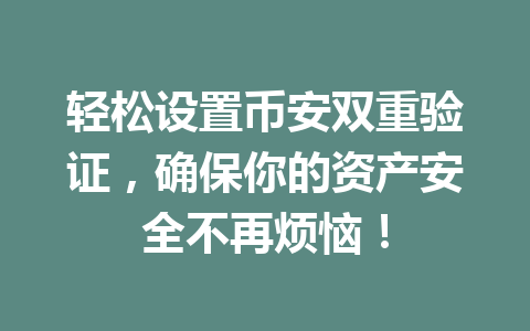轻松设置币安双重验证,确保你的资产安全不再烦恼! 轻松设置币安双重验证,确保你的资产安全不再烦恼!