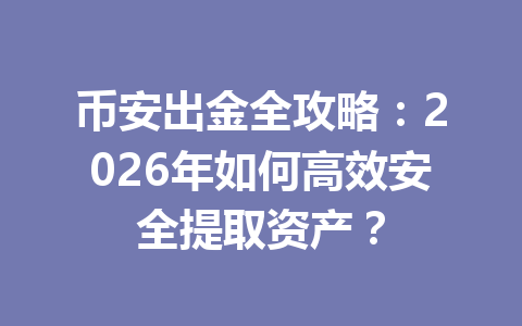 币安出金全攻略:2026年如何高效安全提取资产? 币安出金全攻略:2026年如何高效安全提取资产?