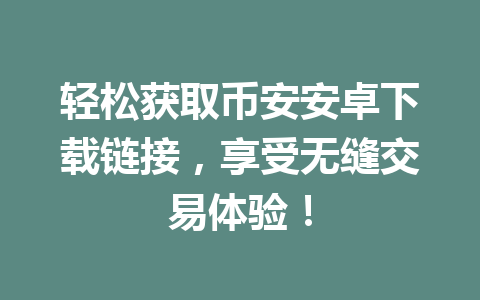 轻松获取币安安卓下载链接，享受无缝交易体验！