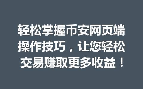 轻松掌握币安网页端操作技巧，让您轻松交易赚取更多收益！