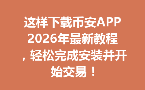 这样下载币安APP2026年最新教程,轻松完成安装并开始交易! 这样下载币安APP2026年最新教程,轻松完成安装并开始交易!