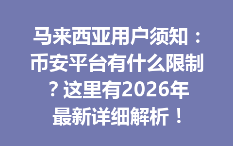 马来西亚用户须知：币安平台有什么限制？这里有2026年最新详细解析！