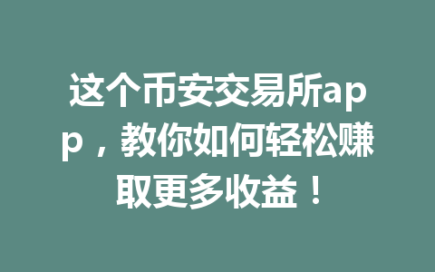 这个币安交易所app,教你如何轻松赚取更多收益! 这个币安交易所app,教你如何轻松赚取更多收益!