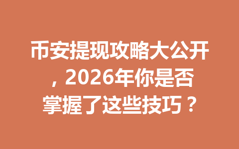 币安提现攻略大公开，2026年你是否掌握了这些技巧？