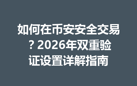 如何在币安安全交易？2026年双重验证设置详解指南