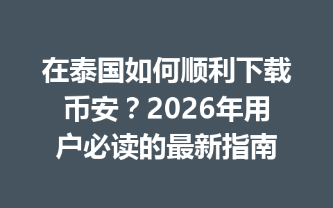 在泰国如何顺利下载币安？2026年用户必读的最新指南