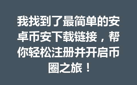 我找到了最简单的安卓币安下载链接，帮你轻松注册并开启币圈之旅！