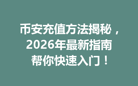 币安充值方法揭秘，2026年最新指南帮你快速入门！