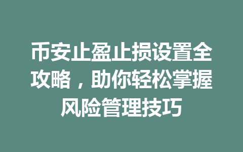 币安止盈止损设置全攻略,助你轻松掌握风险管理技巧 币安止盈止损设置全攻略,助你轻松掌握风险管理技巧