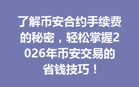 了解币安合约手续费的秘密，轻松掌握2026年币安交易的省钱技巧！