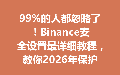 99%的人都忽略了!Binance安全设置最详细教程,教你2026年保护资产不被盗! 99%的人都忽略了!Binance安全设置最详细教程,教你2026年保护资产不被盗!