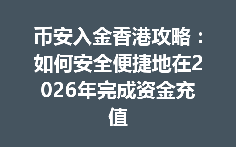 币安入金香港攻略：如何安全便捷地在2026年完成资金充值