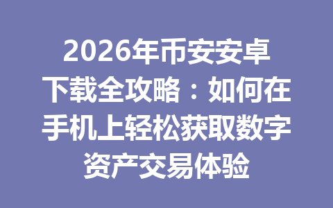 2026年币安安卓下载全攻略：如何在手机上轻松获取数字资产交易体验