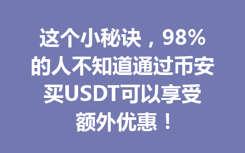 这个小秘诀，98%的人不知道通过币安买USDT可以享受额外优惠！
