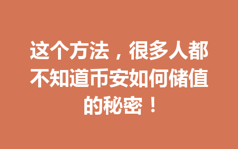 这个方法,很多人都不知道币安如何储值的秘密! 这个方法,很多人都不知道币安如何储值的秘密!