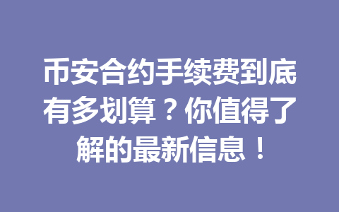 币安合约手续费到底有多划算?你值得了解的最新信息! 币安合约手续费到底有多划算?你值得了解的最新信息!