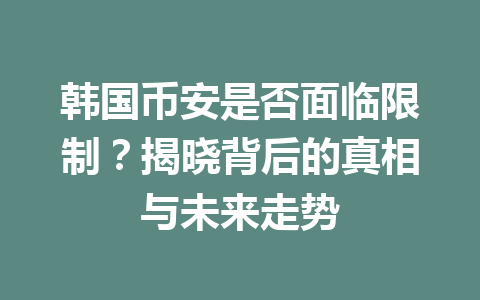 韩国币安是否面临限制？揭晓背后的真相与未来走势