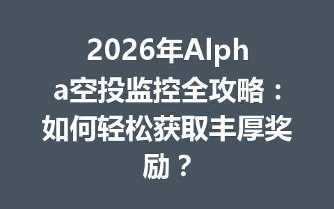 2026年Alpha空投监控全攻略:如何轻松获取丰厚奖励? 2026年Alpha空投监控全攻略:如何轻松获取丰厚奖励?