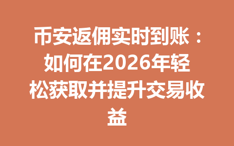 币安返佣实时到账:如何在2026年轻松获取并提升交易收益 币安返佣实时到账:如何在2026年轻松获取并提升交易收益