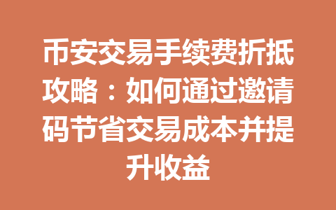 币安交易手续费折抵攻略:如何通过邀请码节省交易成本并提升收益 币安交易手续费折抵攻略:如何通过邀请码节省交易成本并提升收益