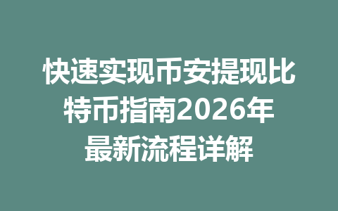 快速实现币安提现比特币指南2026年最新流程详解