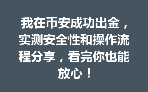 我在币安成功出金，实测安全性和操作流程分享，看完你也能放心！