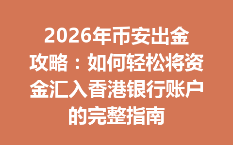 2026年币安出金攻略：如何轻松将资金汇入香港银行账户的完整指南