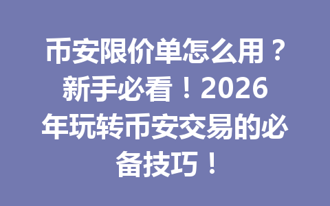 币安限价单怎么用?新手必看!2026年玩转币安交易的必备技巧! 币安限价单怎么用?新手必看!2026年玩转币安交易的必备技巧!