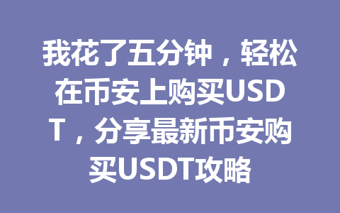 我花了五分钟，轻松在币安上购买USDT，分享最新币安购买USDT攻略